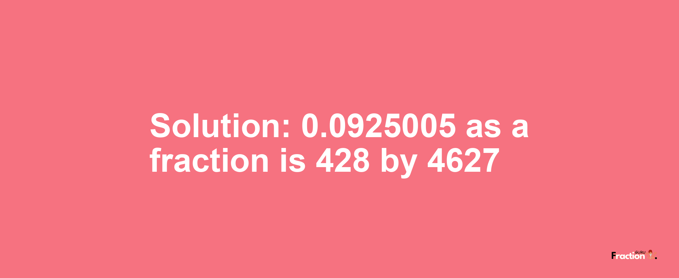 Solution:0.0925005 as a fraction is 428/4627